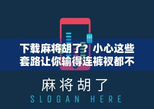 下载麻将胡了？小心这些套路让你输得连裤衩都不剩！