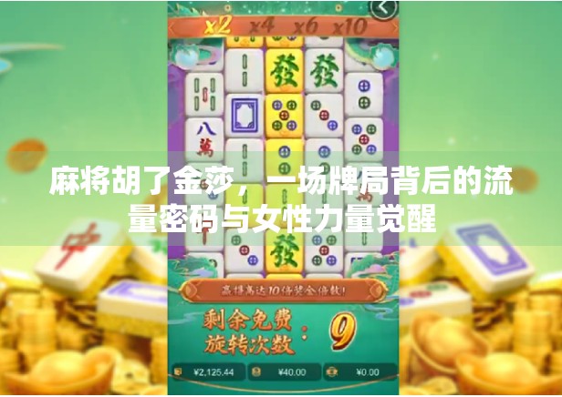 麻将胡了金莎，一场牌局背后的流量密码与女性力量觉醒