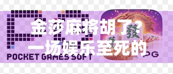 金莎麻将胡了?一场娱乐至死的流量狂欢背后,我们到底在追什么? 金莎麻将胡了?一场娱乐至死的流量狂欢背后,我们到底在追什么?