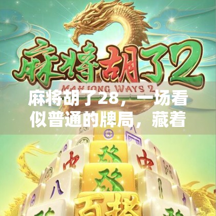 麻将胡了28,一场看似普通的牌局,藏着多少人生密码? 麻将胡了28,一场看似普通的牌局,藏着多少人生密码?