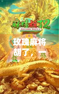 玫瑰麻将胡了,一场关于输赢、人情与人生的小确幸 玫瑰麻将胡了,一场关于输赢、人情与人生的小确幸