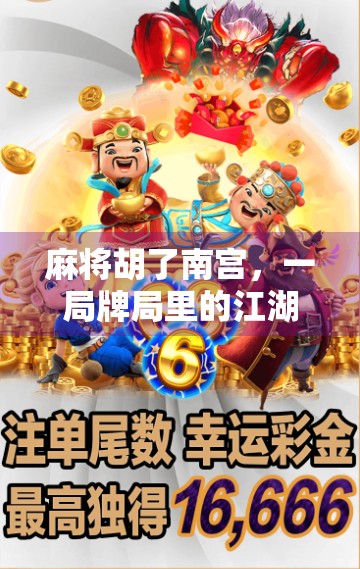 麻将胡了南宫,一局牌局里的江湖人生 麻将胡了南宫,一局牌局里的江湖人生