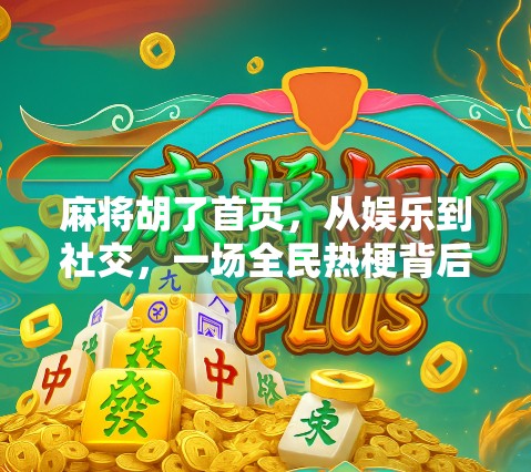 麻将胡了首页,从娱乐到社交,一场全民热梗背后的数字狂欢 麻将胡了首页,从娱乐到社交,一场全民热梗背后的数字狂欢