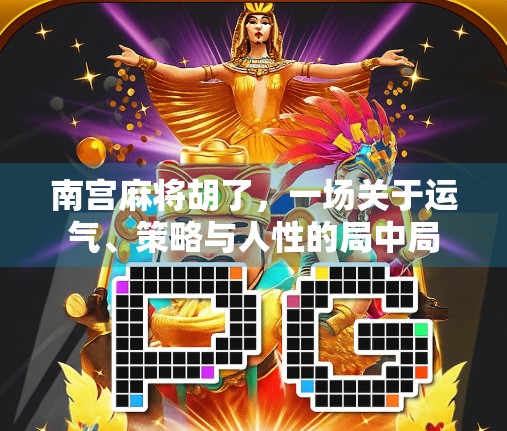 南宫麻将胡了，一场关于运气、策略与人性的局中局