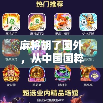 麻将胡了国外，从中国国粹到全球热捧的跨文化现象