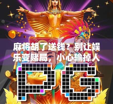 麻将胡了送钱？别让娱乐变赌局，小心输掉人生！