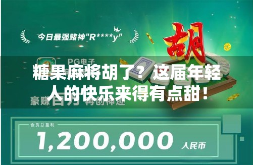 糖果麻将胡了?这届年轻人的快乐来得有点甜! 糖果麻将胡了?这届年轻人的快乐来得有点甜!