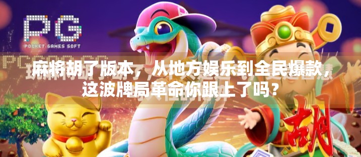 麻将胡了版本，从地方娱乐到全民爆款，这波牌局革命你跟上了吗？