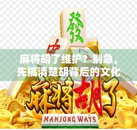 麻将胡了维护？别急，先搞清楚胡背后的文化密码！