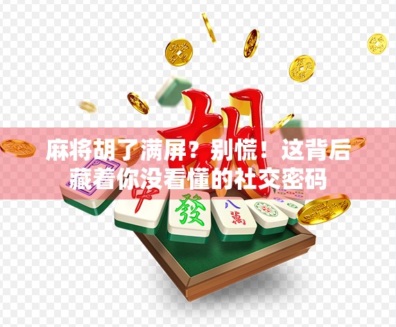 麻将胡了满屏？别慌！这背后藏着你没看懂的社交密码