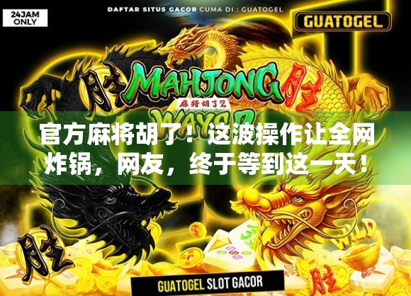 官方麻将胡了!这波操作让全网炸锅,网友,终于等到这一天! 官方麻将胡了!这波操作让全网炸锅,网友,终于等到这一天!