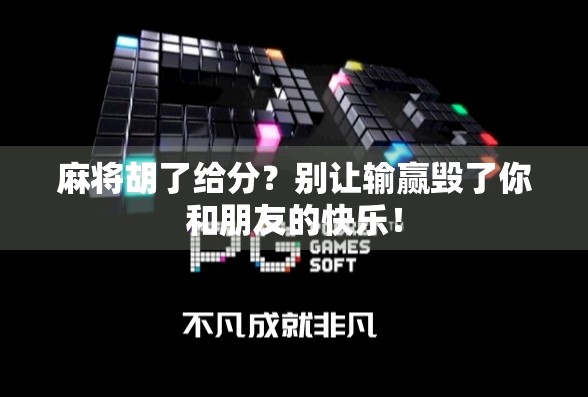 麻将胡了给分？别让输赢毁了你和朋友的快乐！