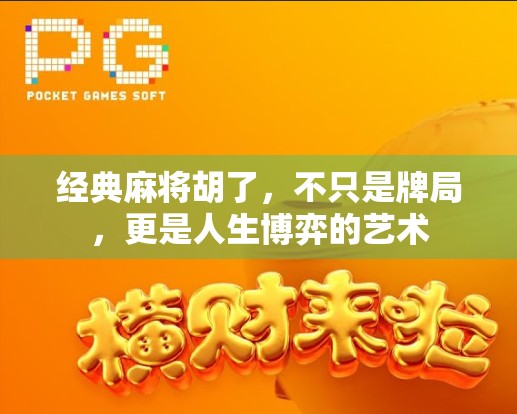 经典麻将胡了,不只是牌局,更是人生博弈的艺术 经典麻将胡了,不只是牌局,更是人生博弈的艺术