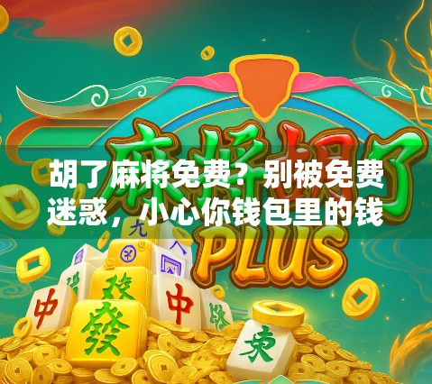 胡了麻将免费?别被免费迷惑,小心你钱包里的钱悄悄溜走! 胡了麻将免费?别被免费迷惑,小心你钱包里的钱悄悄溜走!