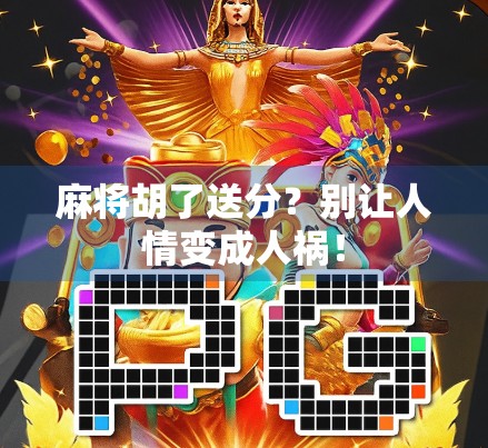 麻将胡了送分?别让人情变成人祸! 麻将胡了送分?别让人情变成人祸!