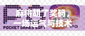 麻将胡了奖码，一场运气与技术的博弈，背后藏着怎样的社交密码？