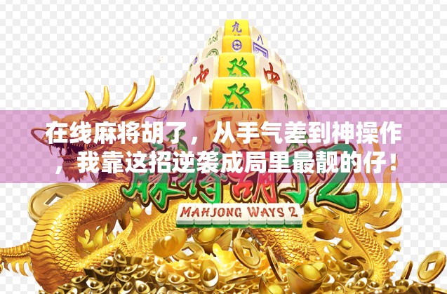 在线麻将胡了，从手气差到神操作，我靠这招逆袭成局里最靓的仔！