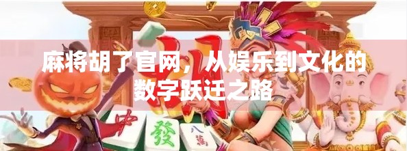 麻将胡了官网,从娱乐到文化的数字跃迁之路 麻将胡了官网,从娱乐到文化的数字跃迁之路