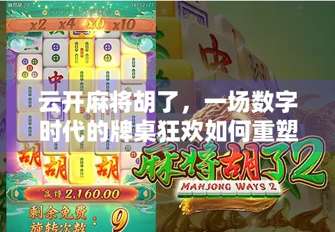 云开麻将胡了,一场数字时代的牌桌狂欢如何重塑社交与娱乐边界? 云开麻将胡了,一场数字时代的牌桌狂欢如何重塑社交与娱乐边界?