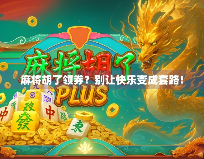 麻将胡了领券？别让快乐变成套路！