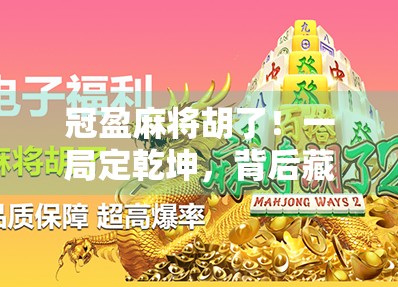 冠盈麻将胡了！一局定乾坤，背后藏着多少牌技+运气的玄机？
