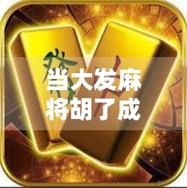 当大发麻将胡了成为全民梗,从地方娱乐到社交货币的奇妙转变 当大发麻将胡了成为全民梗,从地方娱乐到社交货币的奇妙转变