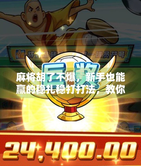 麻将胡了不爆，新手也能赢的稳扎稳打打法，教你从菜鸟变高手！