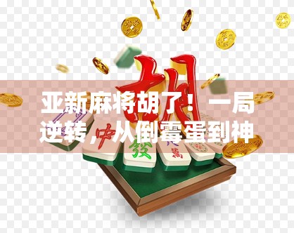 亚新麻将胡了！一局逆转，从倒霉蛋到神操作，我悟了，麻将不只是运气！
