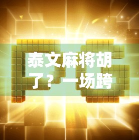 泰文麻将胡了？一场跨越语言与文化的牌局奇遇！