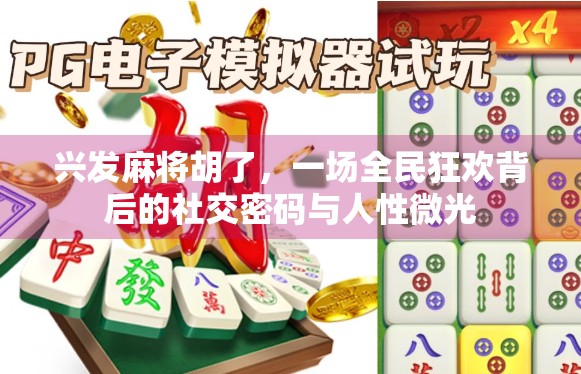 兴发麻将胡了,一场全民狂欢背后的社交密码与人性微光 兴发麻将胡了,一场全民狂欢背后的社交密码与人性微光