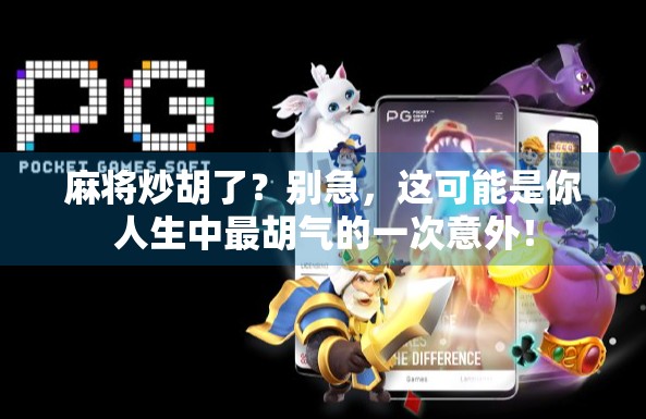 麻将炒胡了?别急,这可能是你人生中最胡气的一次意外! 麻将炒胡了?别急,这可能是你人生中最胡气的一次意外!