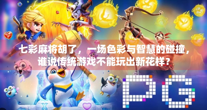 七彩麻将胡了，一场色彩与智慧的碰撞，谁说传统游戏不能玩出新花样？