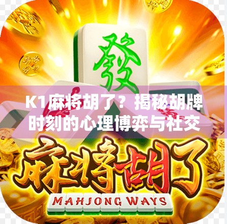 K1麻将胡了?揭秘胡牌时刻的心理博弈与社交密码! K1麻将胡了?揭秘胡牌时刻的心理博弈与社交密码!
