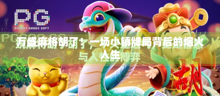 万盛麻将胡了！一场小镇牌局背后的烟火人生