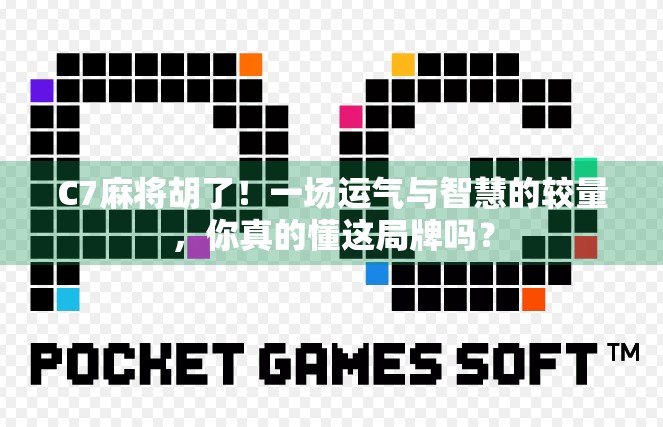 C7麻将胡了！一场运气与智慧的较量，你真的懂这局牌吗？