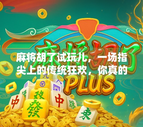 麻将胡了试玩儿，一场指尖上的传统狂欢，你真的准备好了吗？