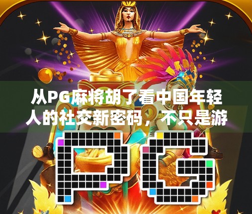 从PG麻将胡了看中国年轻人的社交新密码，不只是游戏，更是情绪出口