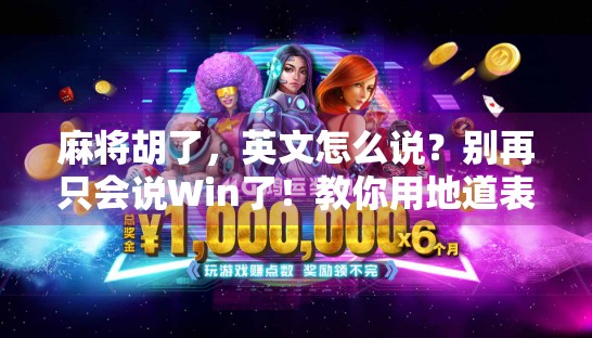 麻将胡了，英文怎么说？别再只会说Win了！教你用地道表达征服外国朋友！