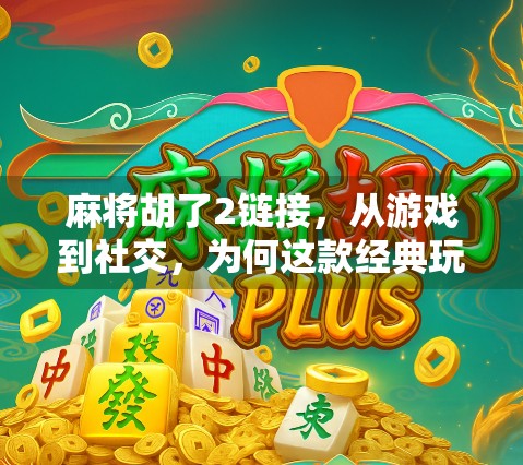麻将胡了2链接，从游戏到社交，为何这款经典玩法依旧风靡？