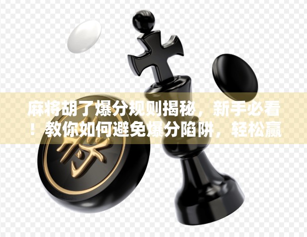 麻将胡了爆分规则揭秘，新手必看！教你如何避免爆分陷阱，轻松赢钱不踩雷！