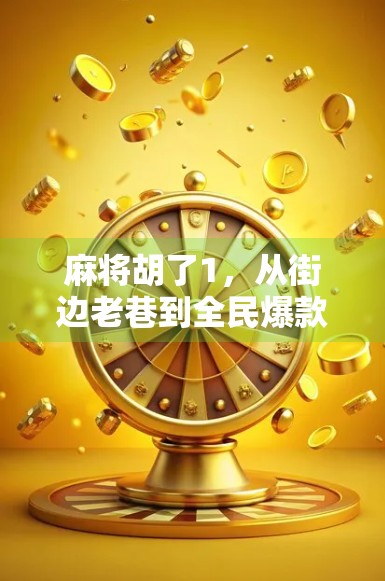 麻将胡了1，从街边老巷到全民爆款，这款经典游戏如何用情怀引爆年轻一代？