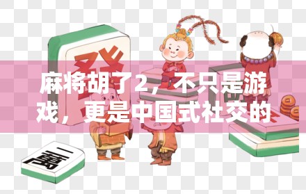 麻将胡了2，不只是游戏，更是中国式社交的活化石
