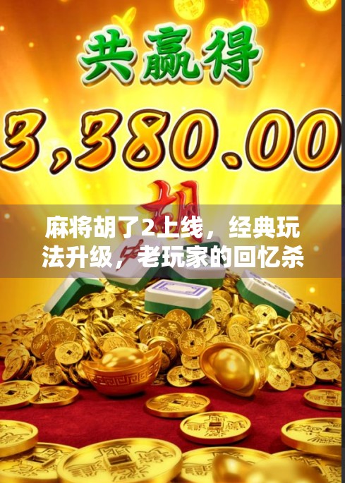 麻将胡了2上线,经典玩法升级,老玩家的回忆杀与新体验的完美碰撞! 麻将胡了2上线,经典玩法升级,老玩家的回忆杀与新体验的完美碰撞!