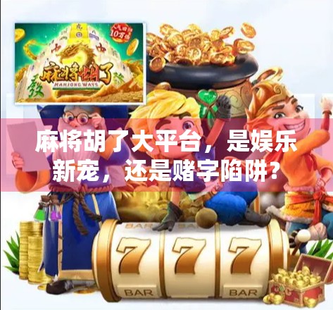 麻将胡了大平台,是娱乐新宠,还是赌字陷阱? 麻将胡了大平台,是娱乐新宠,还是赌字陷阱?