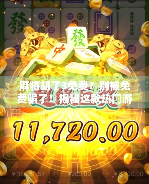 麻将胡了3免费？别被免费骗了！揭秘这款热门游戏背后的真相！