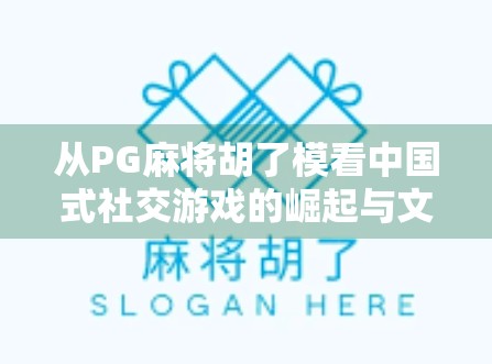 从PG麻将胡了模看中国式社交游戏的崛起与文化密码