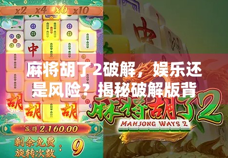 麻将胡了2破解，娱乐还是风险？揭秘破解版背后的真相！