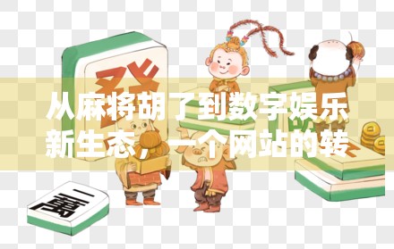 从麻将胡了到数字娱乐新生态,一个网站的转型启示录 从麻将胡了到数字娱乐新生态,一个网站的转型启示录