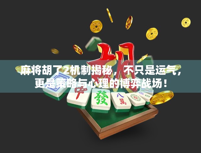 麻将胡了2机制揭秘，不只是运气，更是策略与心理的博弈战场！