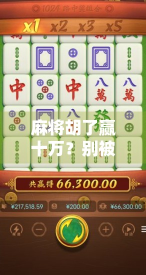 麻将胡了赢十万?别被暴富幻想骗了! 麻将胡了赢十万?别被暴富幻想骗了!